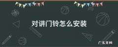 对讲门铃怎么安装接线 对讲门铃怎么安装