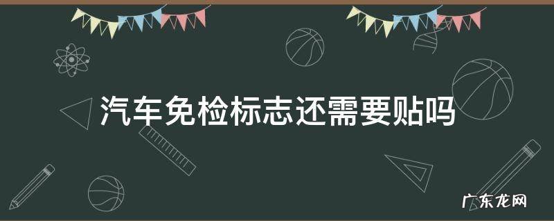 汽车免检标志还需要贴吗 车辆年检标志不用贴了吗