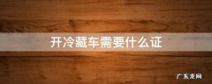 开冷藏车需要什么证 开冷藏车用资格证么