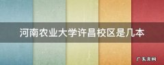 河南农业大学许昌校区是几本 河南农业大学许昌校区和许昌学院