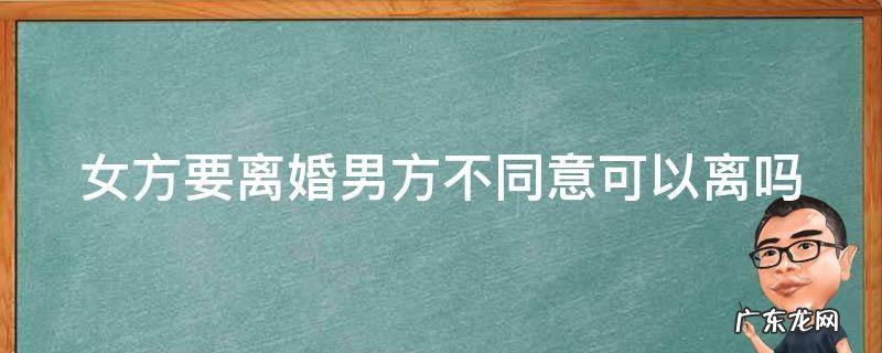 女方要离婚男方不同意可以离吗