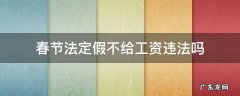 春节法定假不给工资违法吗 公司不发春节法定假工资怎么办
