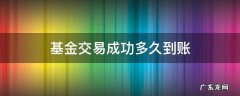 基金交易成功多久到账 股票基金多久到账