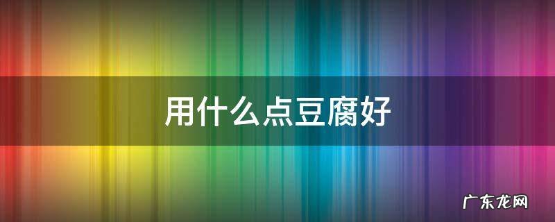 用什么点豆腐好 用什么点豆腐最健康