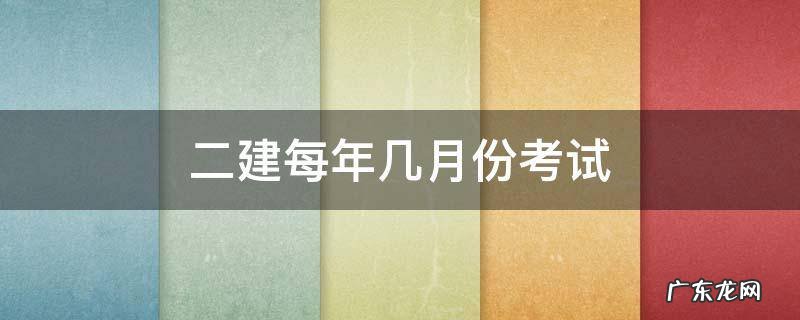 二建每年几月份考试 二建考试是每年几月份