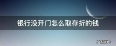 没有存折怎么取钱 银行没开门怎么取存折的钱