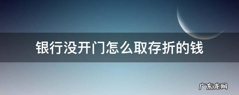 没有存折怎么取钱 银行没开门怎么取存折的钱