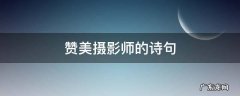 赞美摄影师的诗句 赞美摄影人的诗句