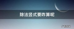 除法竖式要咋算呢 竖式除法怎么算