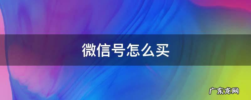 微信号怎么买不被找回 微信号怎么买