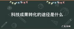 科技成果转化的方式有哪些 科技成果转化的途径是什么
