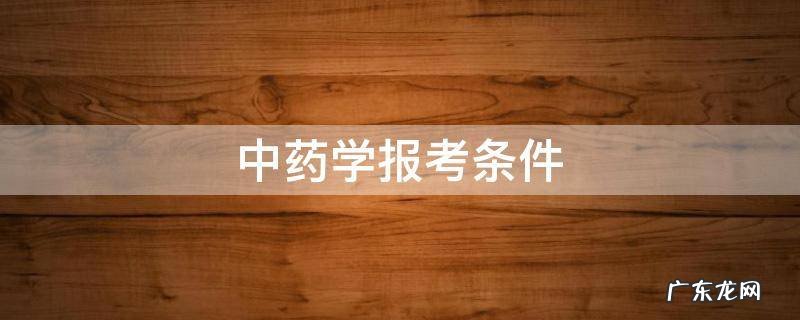 中药学报考条件条件怎么填写 中药学报考条件