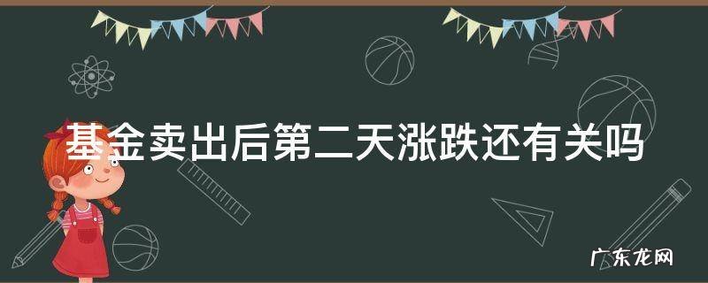 基金卖出去第二天涨算吗 基金卖出后第二天涨跌还有关吗