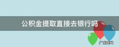 公积金提取直接去银行吗 直接去银行可以提取公积金吗