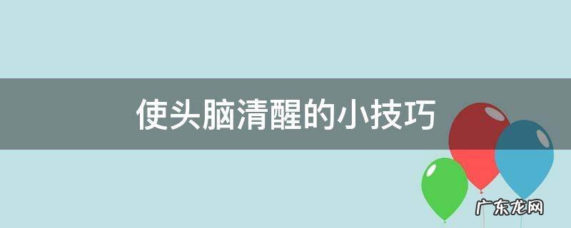 让头脑清醒的方法 使头脑清醒的小技巧