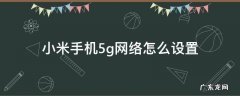 小米手机5g网络怎么设置 小米手机5g网络怎么设置sa