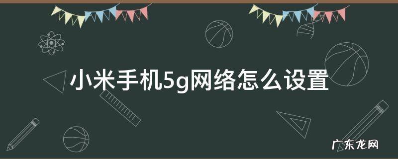 小米手机5g网络怎么设置 小米手机5g网络怎么设置sa