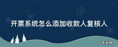 开票软件添加收款人和复核人 开票系统怎么添加收款人复核人