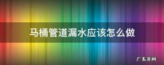 卫生间马桶上水管漏水有什么办法怎么办 马桶管道漏水应该怎么做