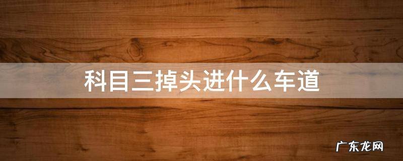 科目三掉头进什么车道 科目三掉头进哪个车道