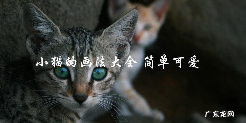 如何画出简单可爱的小猫?小猫的画法大全分享!