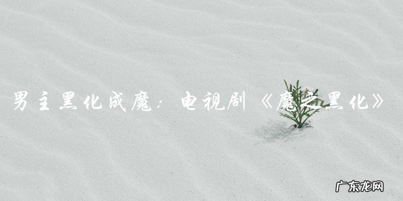 黑化之魔:男主变身成魔的电视剧