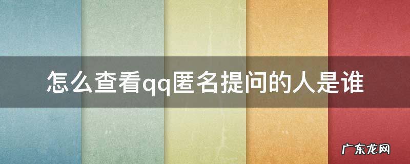 如何查看QQ匿名提问是谁 怎么查看qq匿名提问的人是谁
