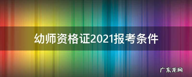 幼师资格证2021报考要求 幼师资格证2021报考条件