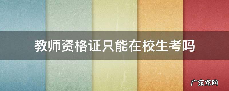 教师资格证只能在校生考吗? 教师资格证只能在校生考吗