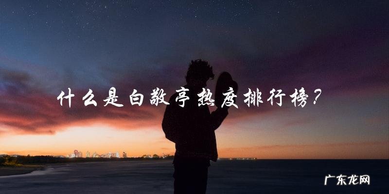 白敬亭热度排行榜,他的名字在榜单上是第几?