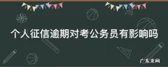 个人征信逾期对考公务员有影响吗