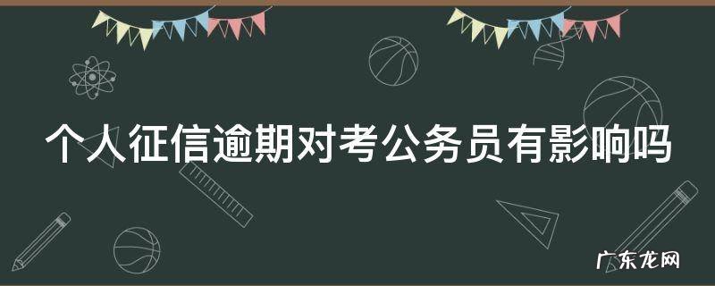 个人征信逾期对考公务员有影响吗
