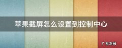 苹果截屏怎么添加到控制中心 苹果截屏怎么设置到控制中心
