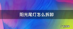 阳光汽车尾灯怎么换 阳光尾灯怎么拆卸