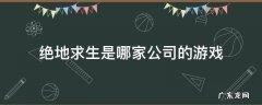 绝地求生手游是哪家公司的 绝地求生是哪家公司的游戏