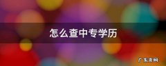 教育局怎么查中专学历 怎么查中专学历