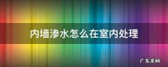 房屋内墙渗水如何处理 内墙渗水怎么在室内处理