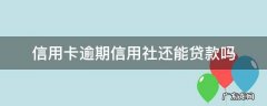 信用社贷款利息逾期了还能贷款吗 信用卡逾期信用社还能贷款吗