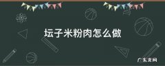 坛子米粉肉怎么做 怎样做坛子米粉肉
