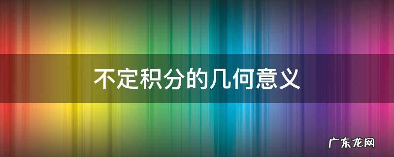 不定积分的几何意义是一族积分曲线 不定积分的几何意义