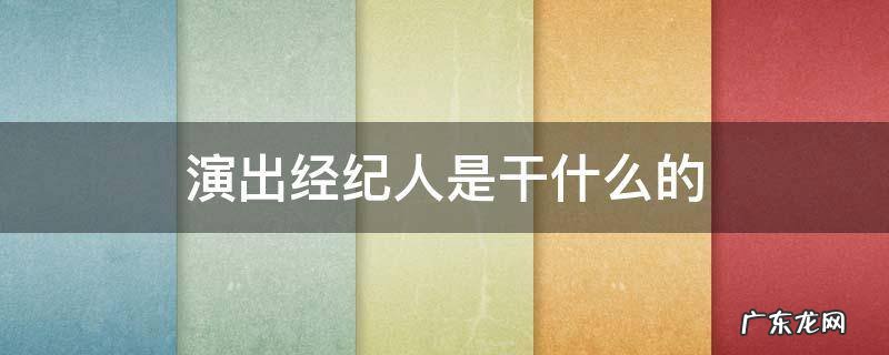 演出经纪人是干什么的 演出经纪人?