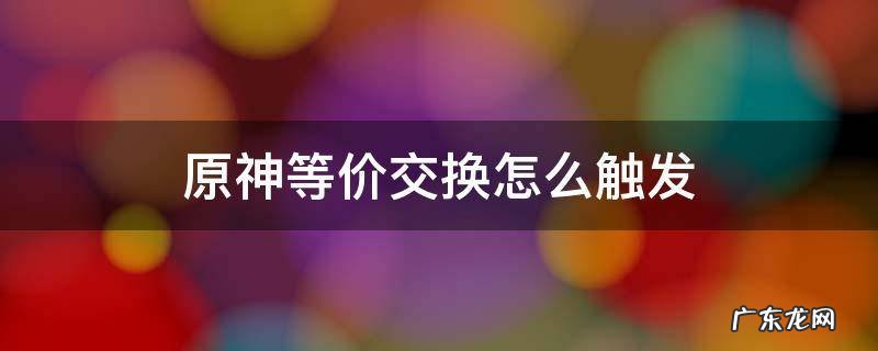 原神等价互换 原神等价交换怎么触发