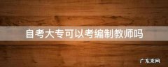 自考大专可以考编制教师吗 自考的大专学历可以考教师编制吗