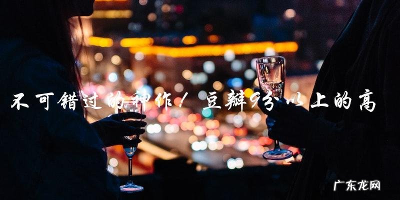 「不可错过的神作!豆瓣9分以上的高分动漫,你都看过了吗?」
