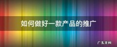 如何做好一款产品的推广 怎样做好一个产品的推广