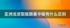 亚洲龙进取版和豪华版有什么区别 亚洲龙进取版跟豪华版有什么区别