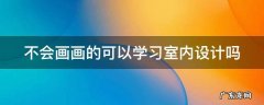 不会画画的可以学习室内设计吗 不会画画能学室内设计吗
