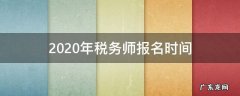 2020年税务师什么时候报名 2020年税务师报名时间