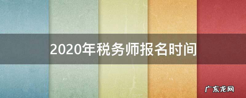 2020年税务师什么时候报名 2020年税务师报名时间