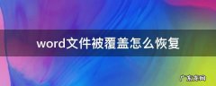 不小心覆盖了word文件怎么恢复 word文件被覆盖怎么恢复